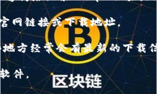 我没有办法提供具体的下载链接或访问特定网站的信息。不过，你可以通过以下方法找到官方的app下载地址：

1. **官方网站**：访问Bitp的官方网站，通常在网站的首页或导航栏会有“下载”或“获取应用”的链接。

2. **应用商店**：如果你的设备是Android系统，可以通过Google Play商店搜索“Bitp”；如果是iOS设备，请在App Store中进行搜索。确保下载的是官方发布的应用。

3. **社交媒体**：许多应用开发者会在他们的社交媒体平台上分享官网链接或下载地址。

4. **社区论坛**：在相关的加密货币论坛或社群寻找用户讨论，这些地方经常会有最新的下载信息和应用更新。

在下载之前，确保从可信和官方的渠道获取应用，以防止下载到恶意软件。