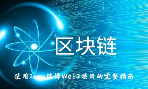 使用Java编译Web3项目的完整指南