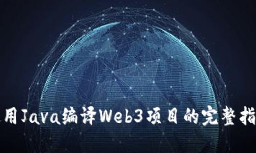 使用Java编译Web3项目的完整指南