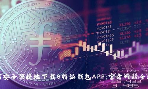 如何安全便捷地下载B特派钱包APP:官方网站全攻略