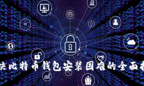 解决比特币钱包安装困难的全面指南