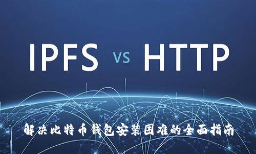 解决比特币钱包安装困难的全面指南