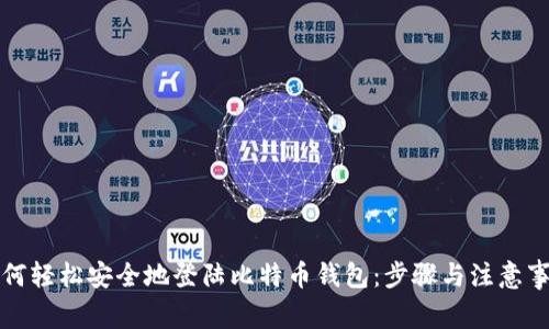如何轻松安全地登陆比特币钱包：步骤与注意事项