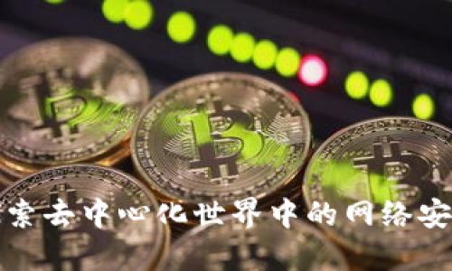 解密Web3：探索去中心化世界中的网络安全挑战与对策