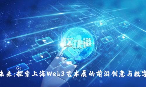 抓住未来：探索上海Web3艺术展的前沿创意与数字文化
