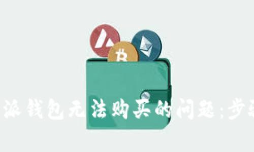 如何解决B特派钱包无法购买的问题：步骤与注意事项