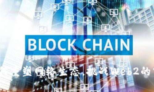 Web3如何重塑网络生态，挑战Web2的霸权地位