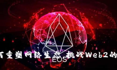 Web3如何重塑网络生态，挑战Web2的霸权地位
