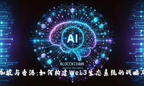 新加坡与香港：如何构建Web3生态系统的战略布局