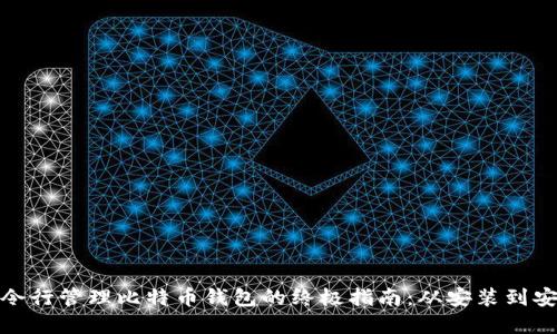 通过命令行管理比特币钱包的终极指南：从安装到安全维护