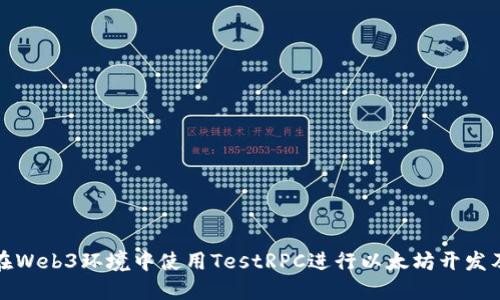 如何在Web3环境中使用TestRPC进行以太坊开发及测试