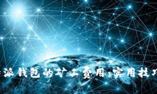 如何B特派钱包的矿工费用：实用技巧与建议