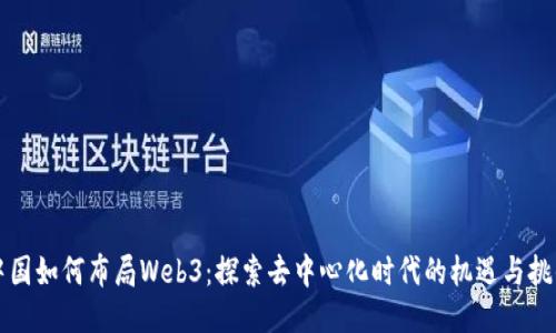 中国如何布局Web3：探索去中心化时代的机遇与挑战