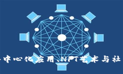 探索Web3世界:去中心化应用、NFT艺术与社区治理的实用指南