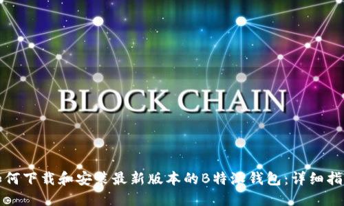 如何下载和安装最新版本的B特派钱包:详细指南