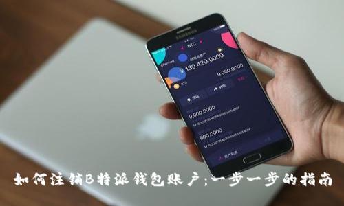 如何注销B特派钱包账户:一步一步的指南