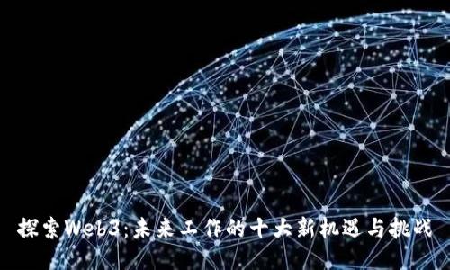 探索Web3：未来工作的十大新机遇与挑战