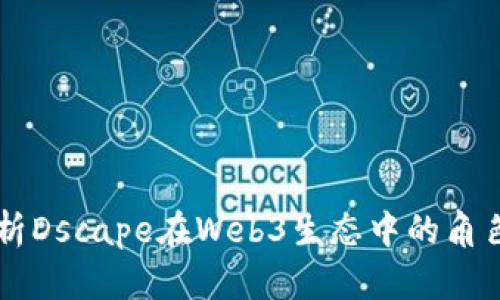 深度解析Dscape在Web3生态中的角色与应用