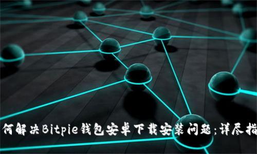 如何解决Bitpie钱包安卓下载安装问题：详尽指南