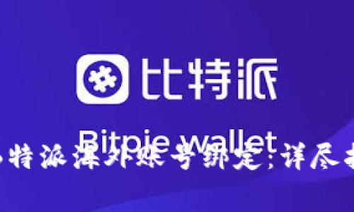 如何顺利完成B特派海外账号绑定：详尽指南与注意事项