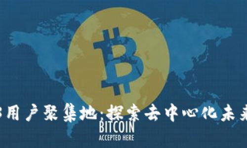 国内Web3用户聚集地：探索去中心化未来的新领域