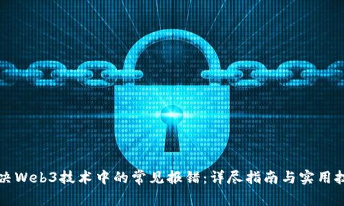 解决Web3技术中的常见报错：详尽指南与实用技巧