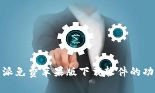 全面剖析：B特派免费苹果版下载软件的功能与使用体验