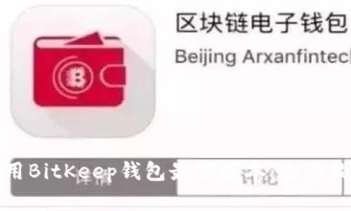 如何下载和使用BitKeep钱包最新版本：全面指南与实用技巧