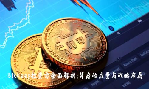 BitKeep投资方全面解析：背后的力量与战略布局