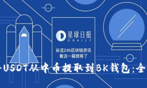 如何将USDT从中币提取到BK钱包：全面指南