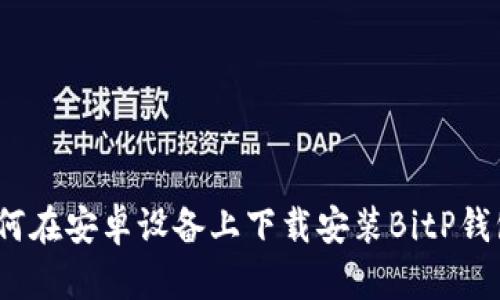 详细解析：如何在安卓设备上下载安装BitP钱包的完整指南