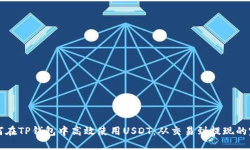 详解如何在TP钱包中高效使用USDT：从交易到提现的完整指南
