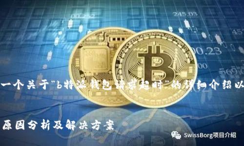 在此，我将为您提供一个关于“b特派钱包请求超时”的详细介绍以及相关问题的讨论。


b特派钱包请求超时原因分析及解决方案