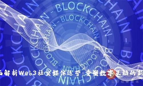 全面解析Web3社交媒体运营：重塑数字互动的新趋势