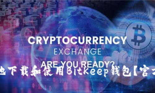 如何安全高效地下载和使用BitKeep钱包？官方最新指南解析