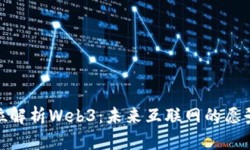 : 全方位解析Web3：未来互联网的愿景与挑战