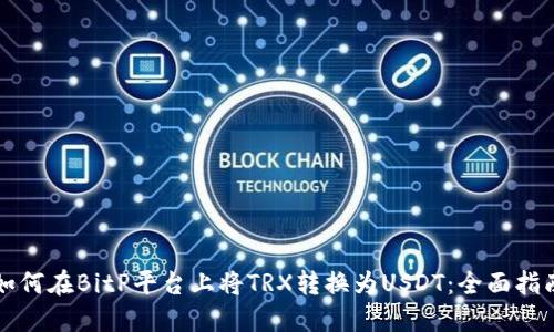 如何在BitP平台上将TRX转换为USDT：全面指南