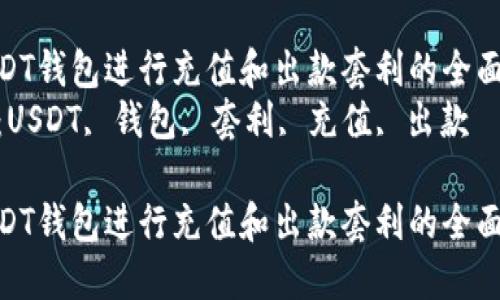 利用USDT钱包进行充值和出款套利的全面指南  
关键词：USDT, 钱包, 套利, 充值, 出款

利用USDT钱包进行充值和出款套利的全面指南