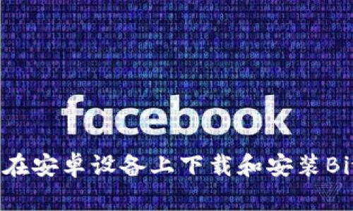 全面解读：如何在安卓设备上下载和安装BitPapp官网应用