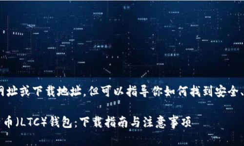 在这里，我无法提供特定网址或下载地址。但可以指导你如何找到安全、官方的LTC（莱特币）钱包。

### 如何安全获取莱特币（LTC）钱包：下载指南与注意事项