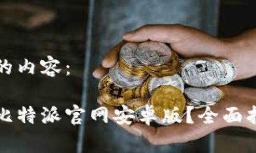 以下是您要求的内容：

如何安全下载比特派官网安卓版？全面指南和使用技巧