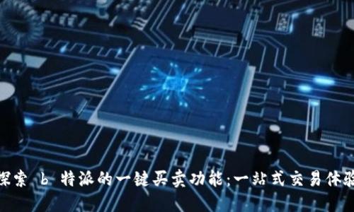 探索 b 特派的一键买卖功能：一站式交易体验