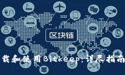 如何安全下载和使用Bitkeep：详尽指南与实用技巧