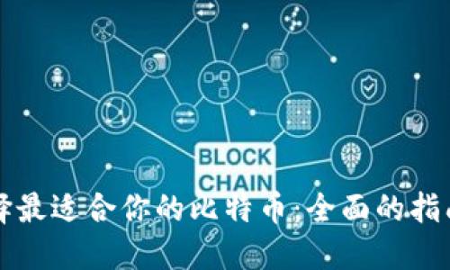 如何选择最适合你的比特币：全面的指南与推荐