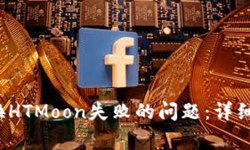  如何解决TP兑换HTMoon失败的问题：详细指南与常见问答
